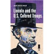 Lincoln and the U.s. Colored Troops by Smith, John David, 9780809332908