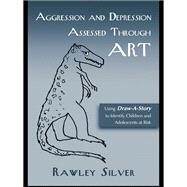 Aggression and Depression Assessed Through Art: Using Draw-A-Story to Identify Children and Adolescents at Risk by Silver,Rawley, 9781138462908
