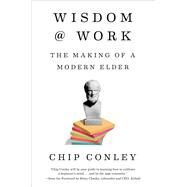 Wisdom at Work The Making of a Modern Elder by CONLEY, CHIP, 9780525572909