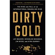 Dirty Gold The Rise and Fall of an International Smuggling Ring by Weaver, Jay; Nehamas, Nicholas; Wyss, Jim; Gurney, Kyra, 9781541762909