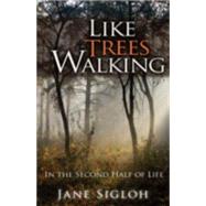 Like Trees Walking: In the Second Half of Life by Sigloh, Jane, 9781561012909