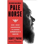 Code Name: Pale Horse How I Went Undercover to Expose America's Nazis by Payne, Scott; Shephard, Michelle, 9781668032909