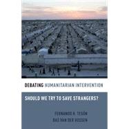 Debating Humanitarian Intervention Should We Try to Save Strangers? by Tesn, Fernando R.; van der Vossen, Bas, 9780190202910