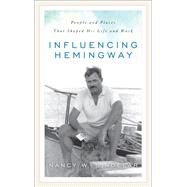 Influencing Hemingway People and Places That Shaped His Life and Work by Sindelar, Nancy W., 9780810892910