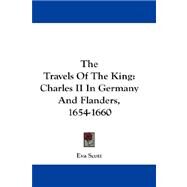 The Travels of the King: Charles II in Germany and Flanders, 1654-1660 by Scott, Eva, 9781432682910