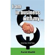 I Am in Business With My ...: Money Matters by Ghalili, Farid, 9781440112911