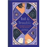 Toil and Trouble A Women's History of the Occult by Krger, Lisa; Anderson, Melanie R., 9781683692911