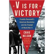 V Is For Victory Franklin Roosevelt's American Revolution and the Triumph of World War II by Nelson, Craig, 9781982122911