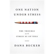 One Nation Under Stress The Trouble with Stress as an Idea by Becker, Dana, 9780199742912