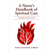 A Nurse's Handbook of Spiritual Care: Standing on Holy Ground by O'Brien, Mary Elizabeth, 9780763732912