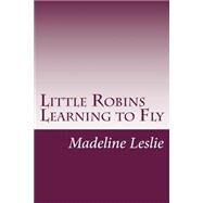 Little Robins Learning to Fly by Leslie, Madeline, 9781502402912
