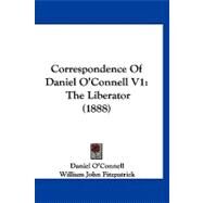 Correspondence of Daniel O'Connell V1 : The Liberator (1888) by O'Connell, Daniel; Fitzpatrick, William John, 9781120182913
