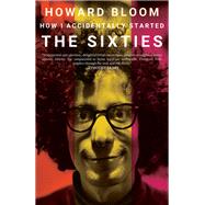 How I Accidentally Started the Sixties by Bloom, Howard, 9781945572913