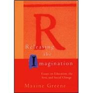 Releasing the Imagination Essays on Education, the Arts, and Social Change by Greene, Maxine, 9780787952914