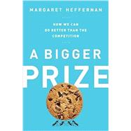 A Bigger Prize How We Can Do Better than the Competition by Heffernan, Margaret, 9781610392914