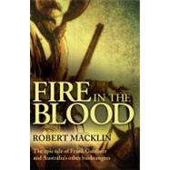 Fire in the Blood The Epic Tale of Frank Gardiner and Australia's Other Bushrangers by Macklin, Robert, 9781741142914