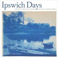 Ipswich Days : Arthur Wesley Dow and His Hometown by Trevor Fairbrother, 9780300132915