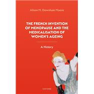 The French Invention of Menopause and the Medicalisation of Women's Ageing A History by Downham Moore, Alison M., 9780192842916