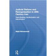 Judicial Reform and Reorganization in 20th Century Iran: State-Building, Modernization and Islamicization by Mohammadi; Majid, 9780415512916