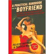 A Practical Handbook for the Boyfriend For Every Guy Who Wants to Be One/For Every Girl Who Wants to Build One by Huffman, Felicity; Wolff, Patricia, 9781401302917