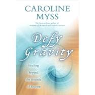 Defy Gravity Healing Beyond the Bounds of Reason by Myss, Caroline, 9781401922917