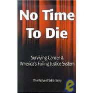 No Time to Die : Surviving Cancer and America's Failing Justice System by Sabb, Richard, 9780970442918