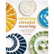 Amazing Circular Weaving Little Loom Techniques, Patterns, and Projects for Complete Beginners by Nicolaides, Emily, 9781419762918