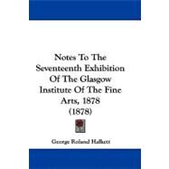 Notes to the Seventeenth Exhibition of the Glasgow Institute of the Fine Arts, 1878 by Halkett, George Roland, 9781104212919