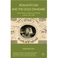 Romanticism and the Gold Standard Money, Literature, and Economic Debate in Britain 1790-1830 by Dick, Alexander, 9781137292919