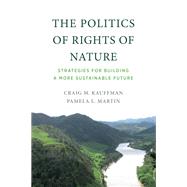 The Politics of Rights of Nature Strategies for Building a More Sustainable Future by Kauffman, Craig M.; Martin, Pamela L., 9780262542920