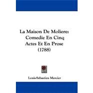 Maison de Moliere : Comedie en Cinq Actes et en Prose (1788) by Mercier, Louis-Sebastien, 9781104272920