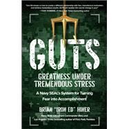 GUTS: Greatness Under Tremendous Stress: A Navy SEAL’s System for Turning Fear into Accomplishment by Hiner, Brian 