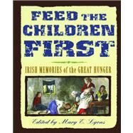 Feed the Children First Irish Memories of the Great Hunger by Lyons, Mary E., 9781442482920