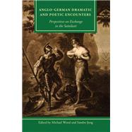 Anglo-German Dramatic and Poetic Encounters Perspectives on Exchange in the Sattelzeit by Wood, Michael; Jung, Sandro; Murnane, Barry; Wood, Lucy; Wood, Michael; Birgfeld, Johannes; Reiter, Nils; Willand, Marcus; Guthrie, John; Jung, Sandro; Maier, Bernhard, 9781611462920