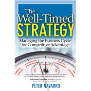 The Well-Timed Strategy Managing the Business Cycle for Competitive Advantage by Navarro, Peter, 9780138022921
