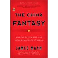 China Fantasy : Why Capitalism Will Not Bring Democracy to China by Mann, James (Author), 9780143112921