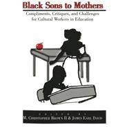 Black Sons to Mothers : Compliments, Critiques, and Challenges for Cultural Workers in Education by Brown, M. Christopher; Davis, James Earl, 9780820442921