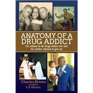 Anatomy of A Drug Addict He refused to let drugs define him and his mother refused to give up. by Brown, Charles; Marlatt, C.S., 9781098332921