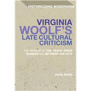 Virginia Woolf's Late Cultural Criticism The Genesis of 'The Years', 'Three Guineas' and 'Between the Acts' by Wood, Alice; Tonning, Erik; Feldman, Matthew, 9781474222921