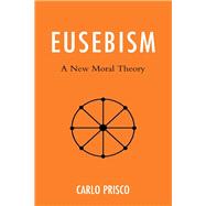 Eusebism A New Moral Theory by Prisco, Carlo, 9781666902921