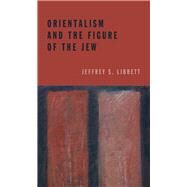 Orientalism and the Figure of the Jew by Librett, Jeffrey S., 9780823262922