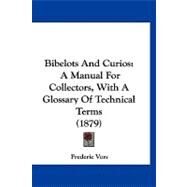 Bibelots and Curios : A Manual for Collectors, with A Glossary of Technical Terms (1879) by Vors, Frederic, 9781120162922