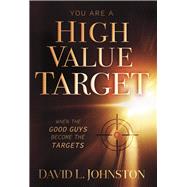 You Are a High Value Target When the Good Guys Become the Targets by Johnston, David L, 9781951492922