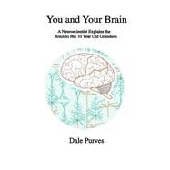 You and Your Brain A Neuroscientist Explains the Brain to His 10 Year Old Grandson by Purves, Dale, 9781098312923
