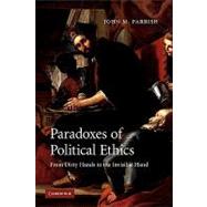 Paradoxes of Political Ethics: From Dirty Hands to the Invisible Hand by John M. Parrish, 9780521122924
