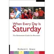 When Every Day Is Saturday : The Retirement Guide for Boomers by Grace, Richard E., 9780595242924