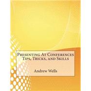 Presenting at Conferences Tips, Tricks, and Skills by Wells, Andrew M.; London College of Information Technology, 9781508632924