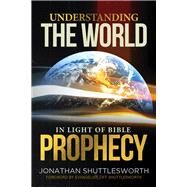 Understanding the World in Light of Bible Prophecy by Shuttlesworth, Jonathan; Shuttlesworth, Tiff, 9781644572924