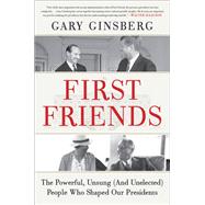 First Friends The Powerful, Unsung (And Unelected) People Who Shaped Our Presidents by Ginsberg, Gary, 9781538702925
