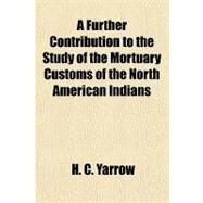 A Further Contribution to the Study of the Mortuary Customs of the North American Indians by Yarrow, H. C., 9781153582926